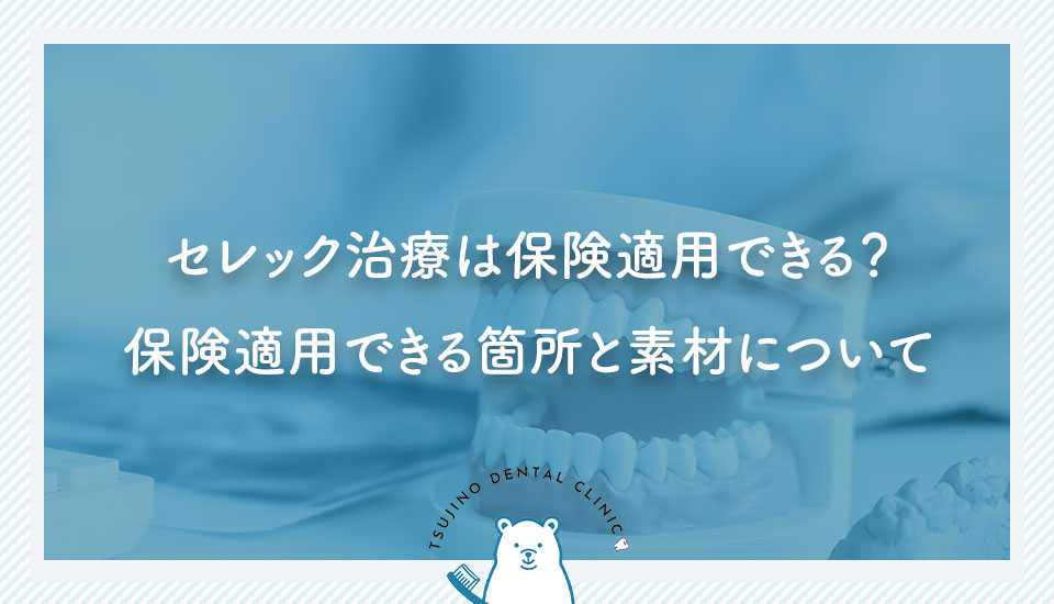 セレック治療は保険適用できる？保険適用できる箇所と素材について｜伊丹の歯医者つじの歯科医院