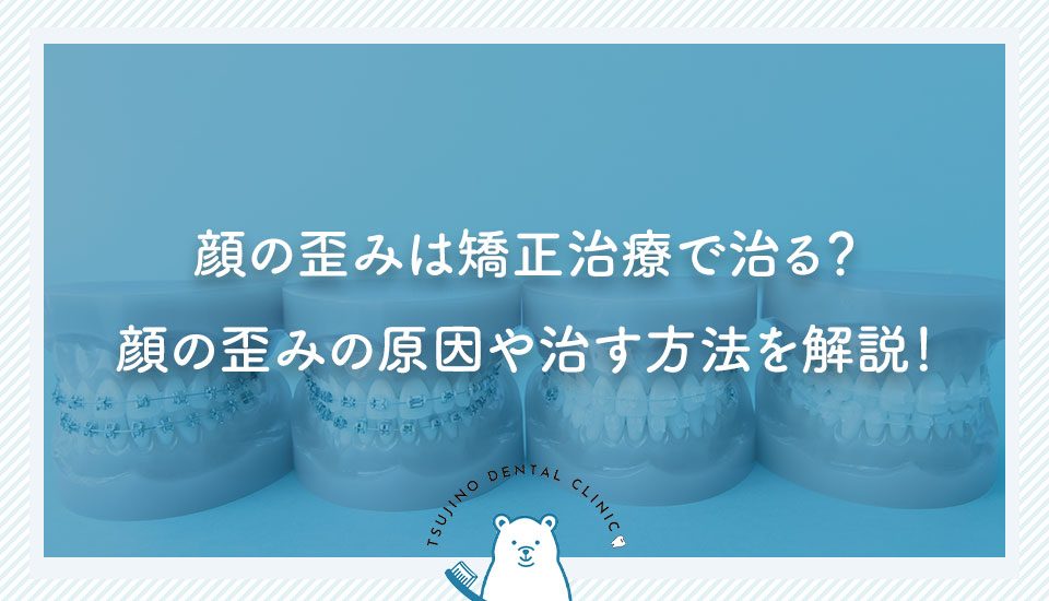 顔の歪みは矯正治療で治る？顔の歪みの原因や治す方法を解説！｜伊丹の歯医者つじの歯科医院