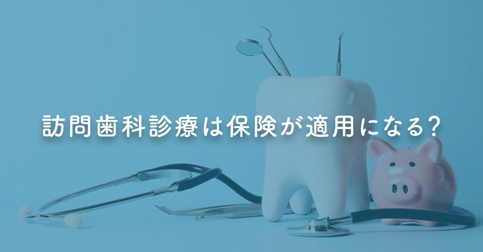 訪問歯科診療は保険が適用になる？