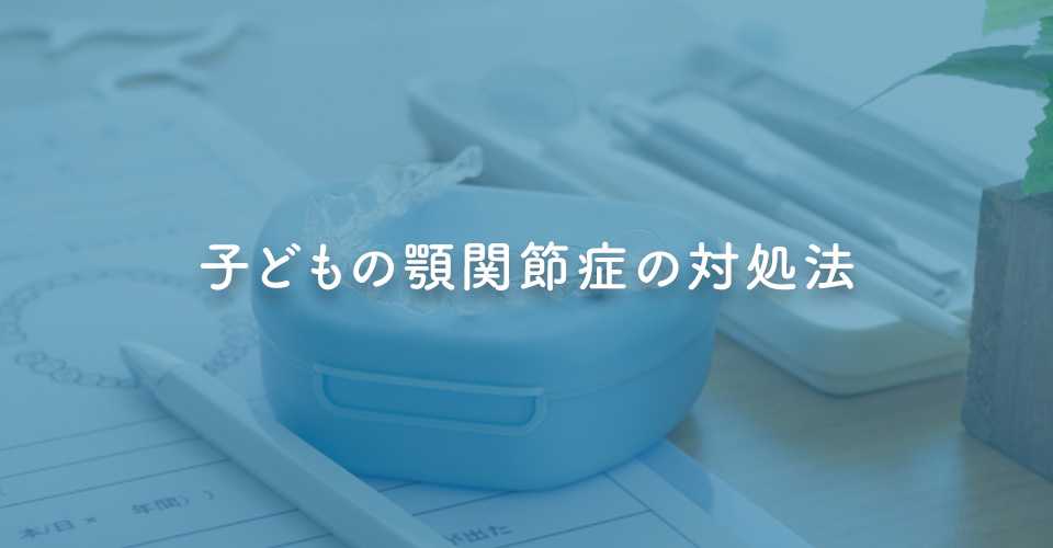 子どもの顎関節症の対処法
