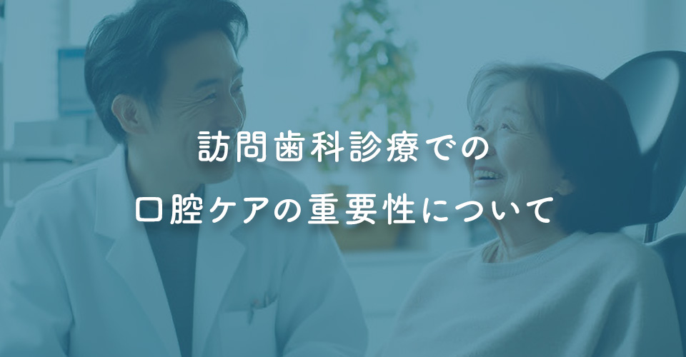 訪問歯科診療での口腔ケアの重要性について